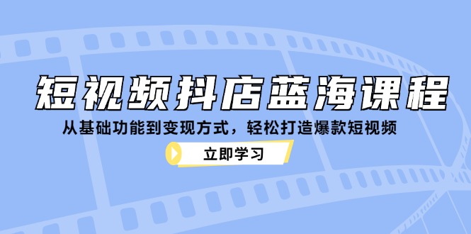 短视频抖店蓝海课程：从基础功能到变现方式，轻松打造爆款短视频宝哥轻创业_网络项目库_分享创业资讯_最新免费网络项目资源宝哥网创资源项目库