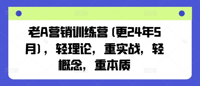 老A营销训练营(更24年11月)，轻理论，重实战，轻概念，重本质宝哥轻创业_网络项目库_分享创业资讯_最新免费网络项目资源宝哥网创资源项目库