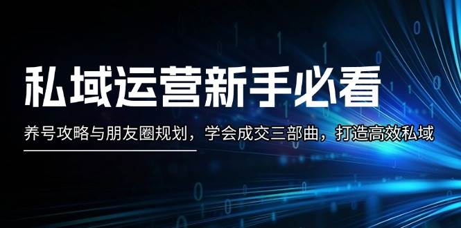 私域运营新手必看：养号攻略与朋友圈规划，学会成交三部曲，打造高效私域宝哥轻创业_网络项目库_分享创业资讯_最新免费网络项目资源宝哥网创资源项目库