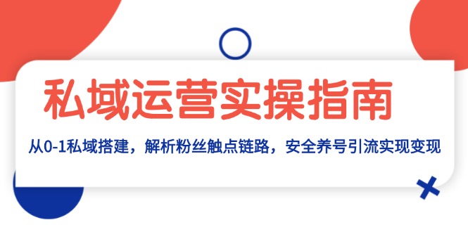 私域运营实操指南：从0-1私域搭建，解析粉丝触点链路，安全养号引流变现宝哥轻创业_网络项目库_分享创业资讯_最新免费网络项目资源宝哥网创资源项目库
