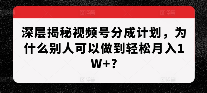 深层揭秘视频号分成计划，为什么别人可以做到轻松月入1W ?宝哥轻创业_网络项目库_分享创业资讯_最新免费网络项目资源宝哥网创资源项目库