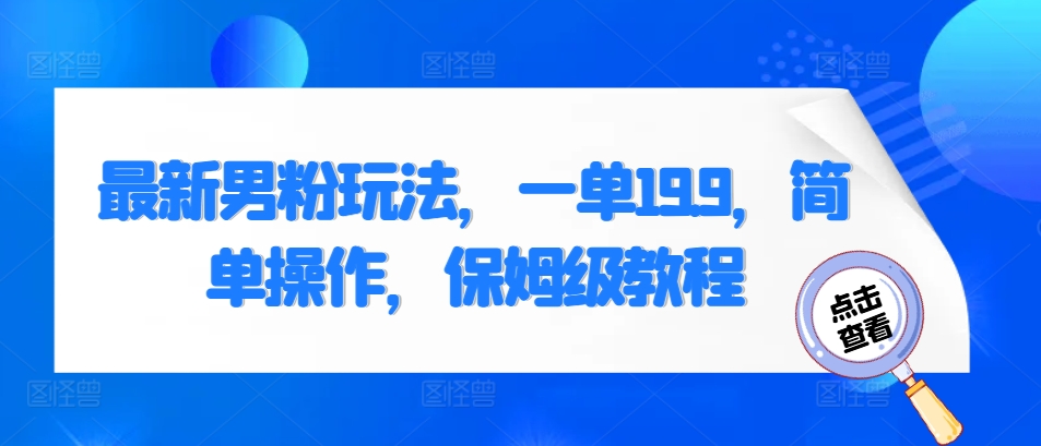 最新男粉玩法，一单19.9，简单操作，保姆级教程宝哥轻创业_网络项目库_分享创业资讯_最新免费网络项目资源宝哥网创资源项目库