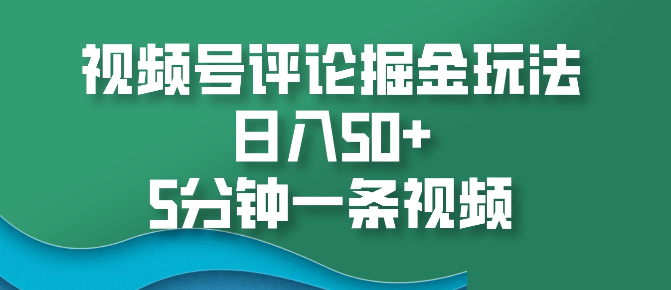 视频号评论掘金玩法，日入50 ，5分钟一条视频宝哥轻创业_网络项目库_分享创业资讯_最新免费网络项目资源宝哥网创资源项目库