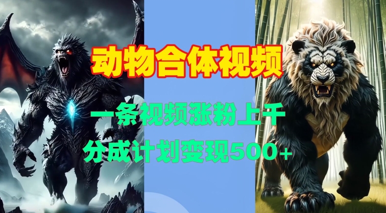 动物合体视频，一条视频涨粉上千，一键生成，分成计划变现5张宝哥轻创业_网络项目库_分享创业资讯_最新免费网络项目资源宝哥网创资源项目库