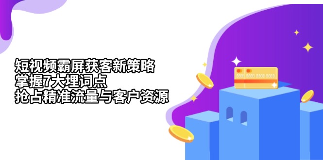 短视频霸屏获客新策略：掌握7大埋词点，抢占精准流量与客户资源宝哥轻创业_网络项目库_分享创业资讯_最新免费网络项目资源宝哥网创资源项目库