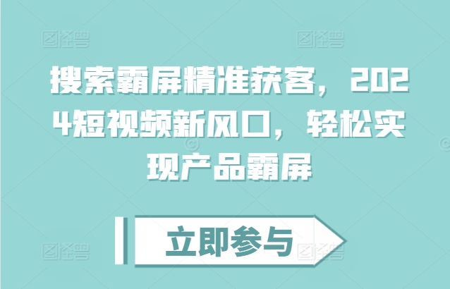 搜索霸屏精准获客，2024短视频新风口，轻松实现产品霸屏宝哥轻创业_网络项目库_分享创业资讯_最新免费网络项目资源宝哥网创资源项目库