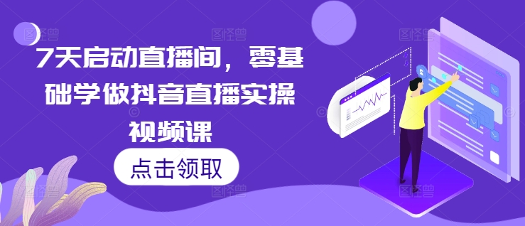 7天启动直播间，零基础学做抖音直播实操视频课宝哥轻创业_网络项目库_分享创业资讯_最新免费网络项目资源宝哥网创资源项目库