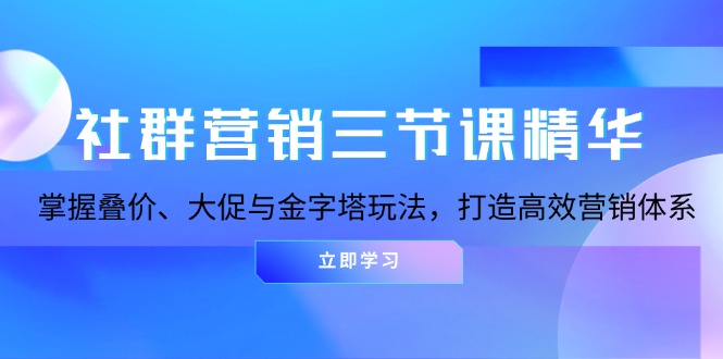 社群营销三节课精华：掌握叠价、大促与金字塔玩法，打造高效营销体系宝哥轻创业_网络项目库_分享创业资讯_最新免费网络项目资源宝哥网创资源项目库