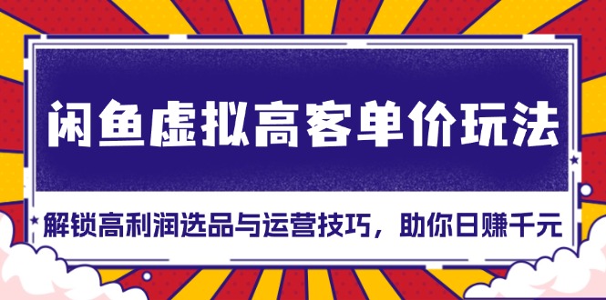 闲鱼虚拟高客单价玩法：解锁高利润选品与运营技巧，助你日赚千元！宝哥轻创业_网络项目库_分享创业资讯_最新免费网络项目资源宝哥网创资源项目库