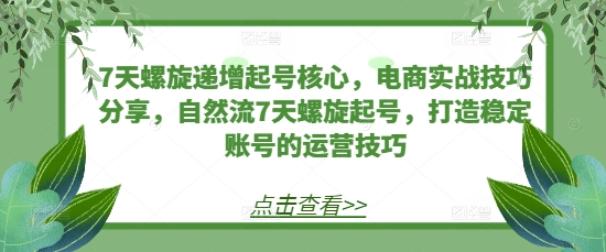 7天螺旋递增起号核心，电商实战技巧分享，自然流7天螺旋起号，打造稳定账号的运营技巧宝哥轻创业_网络项目库_分享创业资讯_最新免费网络项目资源宝哥网创资源项目库