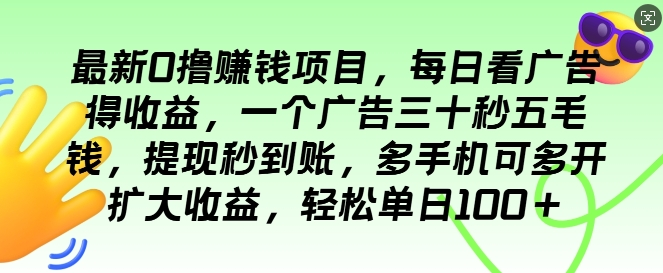 最新0撸项目，每日看广告得收益，一个广告三十秒五毛钱，提现秒到账，轻松单日100宝哥轻创业_网络项目库_分享创业资讯_最新免费网络项目资源宝哥网创资源项目库