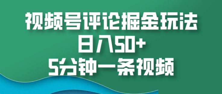 视频号评论掘金玩法，日入50 ，5分钟一条视频宝哥轻创业_网络项目库_分享创业资讯_最新免费网络项目资源宝哥网创资源项目库