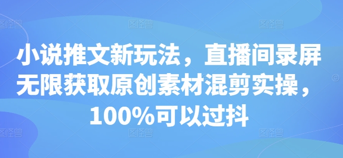 小说推文新玩法，直播间录屏无限获取原创素材混剪实操，100%可以过抖宝哥轻创业_网络项目库_分享创业资讯_最新免费网络项目资源宝哥网创资源项目库