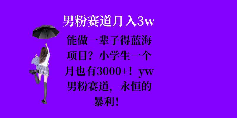 能做一辈子的蓝海项目？小学生一个月也有3000 ，yw男粉赛道，永恒的暴利宝哥轻创业_网络项目库_分享创业资讯_最新免费网络项目资源宝哥网创资源项目库