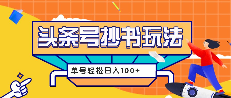 今日头条抄书玩法，用这个方法，单号轻松日入100 (附详细教程及工具)宝哥轻创业_网络项目库_分享创业资讯_最新免费网络项目资源宝哥网创资源项目库