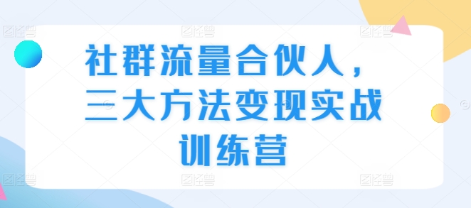 社群流量合伙人，三大方法变现实战训练营宝哥轻创业_网络项目库_分享创业资讯_最新免费网络项目资源宝哥网创资源项目库
