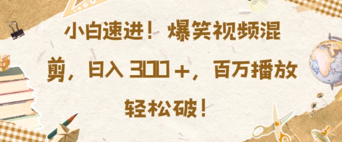 小白速进，爆笑视频混剪，日入3张，百万播放轻松破【揭秘】宝哥轻创业_网络项目库_分享创业资讯_最新免费网络项目资源宝哥网创资源项目库