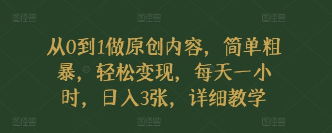 从0到1做原创内容，简单粗暴，轻松变现，每天一小时，日入3张，详细教学宝哥轻创业_网络项目库_分享创业资讯_最新免费网络项目资源宝哥网创资源项目库