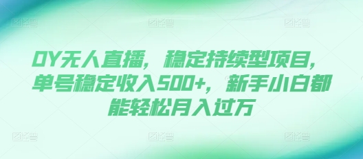 DY无人直播，稳定持续型项目，单号稳定收入500 ，新手小白都能轻松月入过万【揭秘】宝哥轻创业_网络项目库_分享创业资讯_最新免费网络项目资源宝哥网创资源项目库