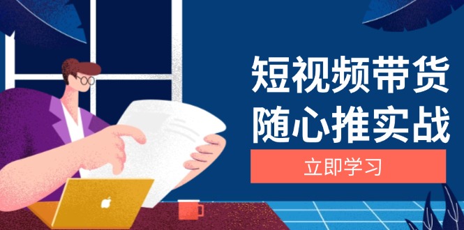 短视频带货随心推实战：涵盖选品到放量，详解涨粉、口碑分提升与广告逻辑宝哥轻创业_网络项目库_分享创业资讯_最新免费网络项目资源宝哥网创资源项目库