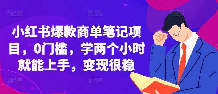 小红书爆款商单笔记项目，0门槛，学两个小时就能上手，变现很稳宝哥轻创业_网络项目库_分享创业资讯_最新免费网络项目资源宝哥网创资源项目库