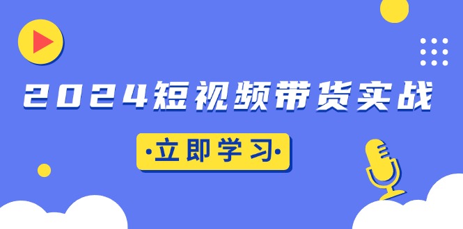 2024短视频带货实战：底层逻辑 实操技巧，橱窗引流、直播带货宝哥轻创业_网络项目库_分享创业资讯_最新免费网络项目资源宝哥网创资源项目库
