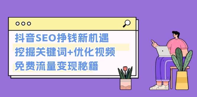 抖音SEO挣钱新机遇：挖掘关键词 优化视频，免费流量变现秘籍宝哥轻创业_网络项目库_分享创业资讯_最新免费网络项目资源宝哥网创资源项目库