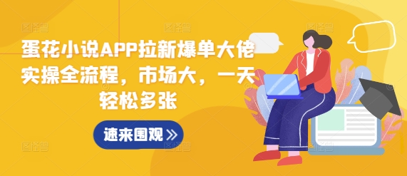蛋花小说APP拉新爆单大佬实操全流程，市场大，一天轻松多张宝哥轻创业_网络项目库_分享创业资讯_最新免费网络项目资源宝哥网创资源项目库