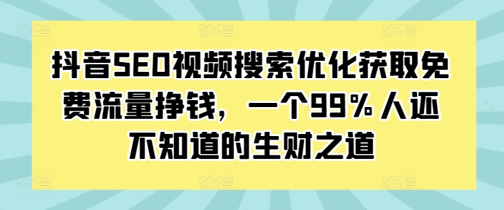 抖音SEO视频搜索优化获取免费流量挣钱，一个99%人还不知道的生财之道宝哥轻创业_网络项目库_分享创业资讯_最新免费网络项目资源宝哥网创资源项目库