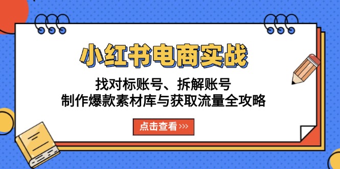 小红书电商实战：找对标账号、拆解账号、制作爆款素材库与获取流量全攻略宝哥轻创业_网络项目库_分享创业资讯_最新免费网络项目资源宝哥网创资源项目库