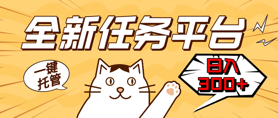 全新任务平台一键托管   日入300 轻松获取额外收入的机会宝哥轻创业_网络项目库_分享创业资讯_最新免费网络项目资源宝哥网创资源项目库