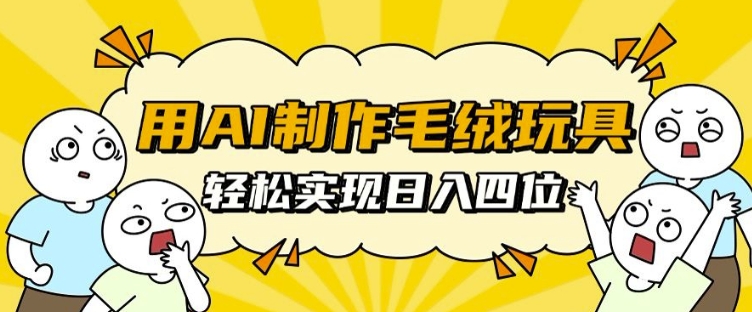 用AI制作毛绒玩具，轻松实现日入四位数【揭秘】宝哥轻创业_网络项目库_分享创业资讯_最新网创免费网络项目资源宝哥网创资源项目库