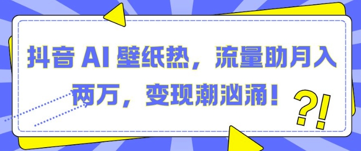 抖音 AI 壁纸热，流量助月入两W，变现潮汹涌【揭秘】宝哥轻创业_网络项目库_分享创业资讯_最新网创免费网络项目资源宝哥网创资源项目库
