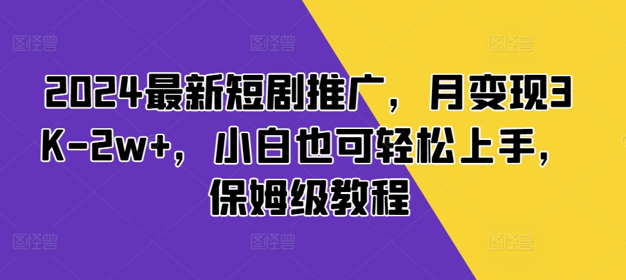 2024最新短剧推广，月变现3K-2w ，小白也可轻松上手，保姆级教程宝哥轻创业_网络项目库_分享创业资讯_最新网创免费网络项目资源宝哥网创资源项目库