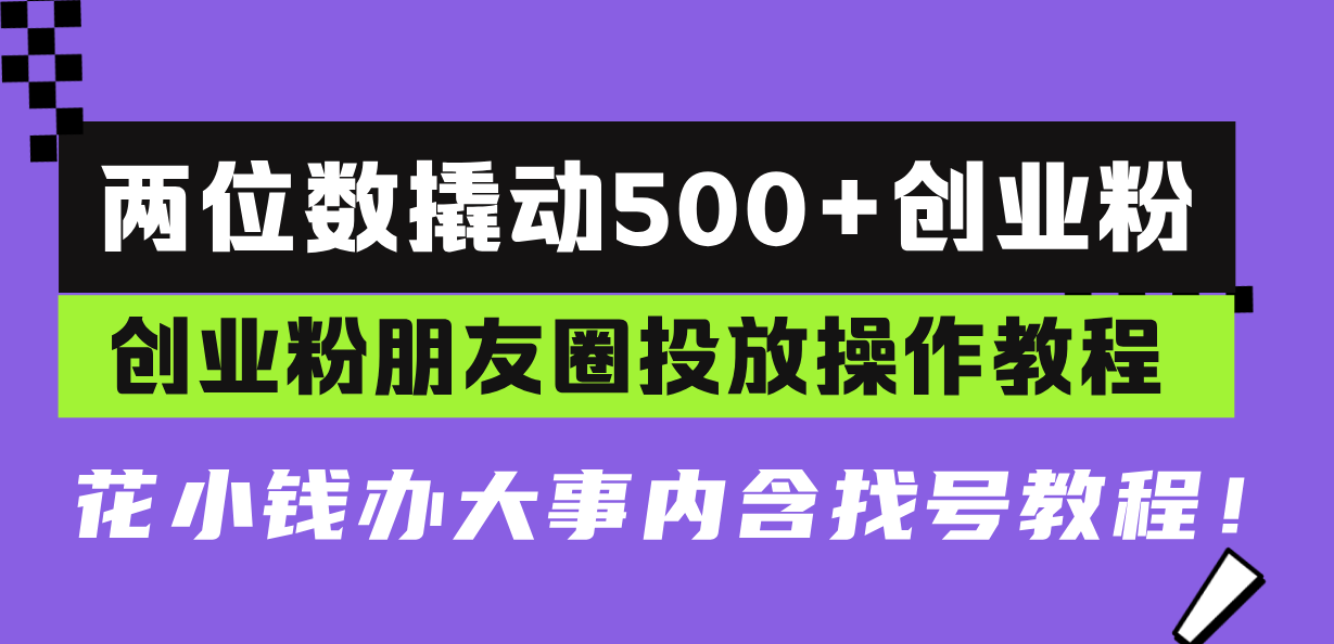 两位数撬动500 创业粉，创业粉朋友圈投放操作教程，花小钱办大事内含找…宝哥轻创业_网络项目库_分享创业资讯_最新免费网络项目资源宝哥网创资源项目库