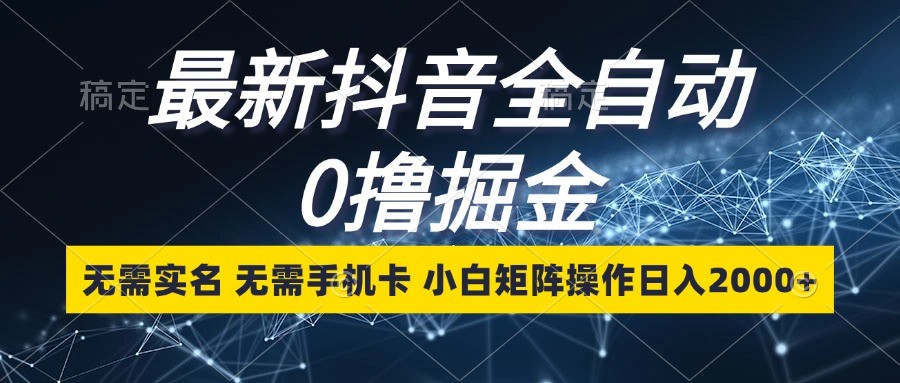 最新抖音全自动0撸掘金，无需实名，无需手机卡，小白矩阵操作日入2000宝哥轻创业_网络项目库_分享创业资讯_最新免费网络项目资源宝哥网创资源项目库