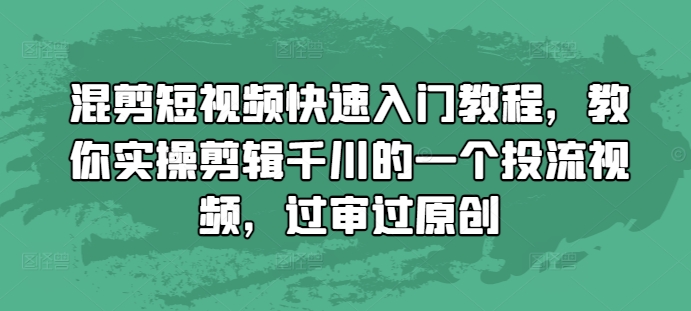 混剪短视频快速入门教程，教你实操剪辑千川的一个投流视频，过审过原创宝哥轻创业_网络项目库_分享创业资讯_最新免费网络项目资源宝哥网创资源项目库