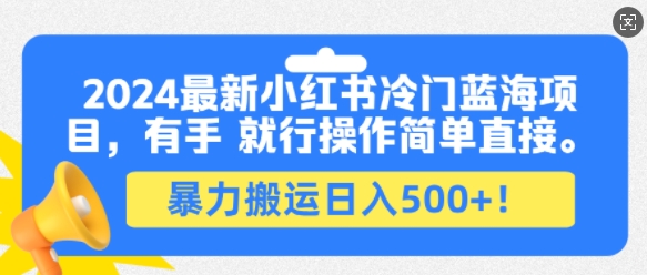 2024最新小红书冷门蓝海项目，有手就行操作简单直接，暴力搬运日入500宝哥轻创业_网络项目库_分享创业资讯_最新免费网络项目资源宝哥网创资源项目库