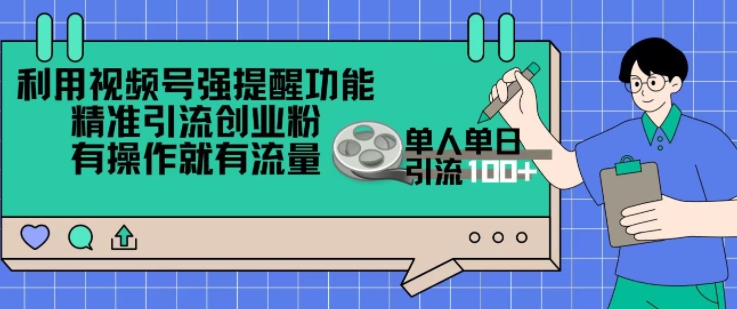 利用视频号强提醒功能，精准引流创业粉，搬砖式引流，有操作就有流量，单人单日引流100宝哥轻创业_网络项目库_分享创业资讯_最新免费网络项目资源宝哥网创资源项目库