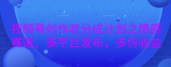 详解视频号创作者分成项目之情感赛道，暴力起号，可同步多平台宝哥轻创业_网络项目库_分享创业资讯_最新免费网络项目资源宝哥网创资源项目库