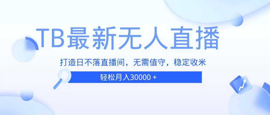 TB无人直播，打造日不落直播间，无需真人出镜，无需值守，打造日不落直…宝哥轻创业_网络项目库_分享创业资讯_最新免费网络项目资源宝哥网创资源项目库