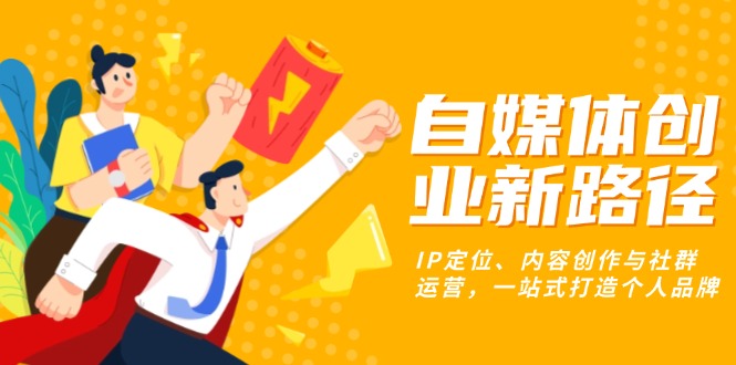 自媒体创业新路径：IP定位、内容创作与社群运营，一站式打造个人品牌宝哥轻创业_网络项目库_分享创业资讯_最新免费网络项目资源宝哥网创资源项目库