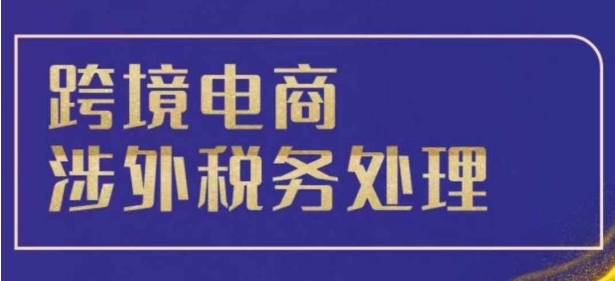 跨境税务宝典教程：跨境电商全球税务处理策略宝哥轻创业_网络项目库_分享创业资讯_最新免费网络项目资源宝哥网创资源项目库