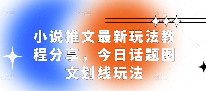 小说推文最新玩法教程分享，今日话题图文划线玩法宝哥轻创业_网络项目库_分享创业资讯_最新免费网络项目资源宝哥网创资源项目库