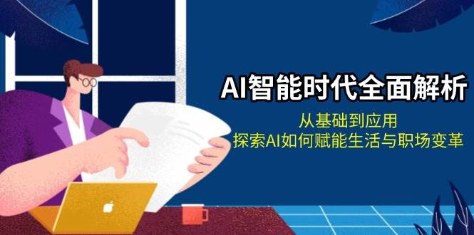 AI智能时代全面解析：从基础到应用，探索AI如何赋能生活与职场变革宝哥轻创业_网络项目库_分享创业资讯_最新免费网络项目资源宝哥网创资源项目库