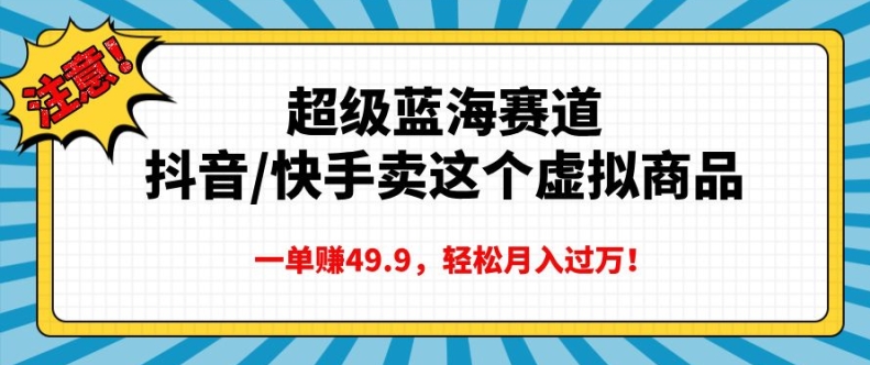 超级蓝海赛道，抖音快手卖这个虚拟商品，一单挣49.9，轻松月入过万宝哥轻创业_网络项目库_分享创业资讯_最新免费网络项目资源宝哥网创资源项目库