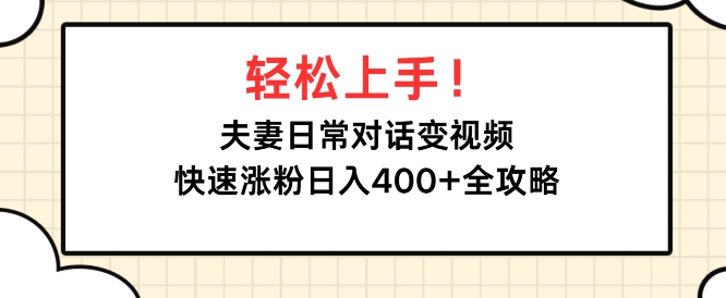 轻松上手，夫妻日常对话变视频，快速涨粉日入4张全攻略宝哥轻创业_网络项目库_分享创业资讯_最新免费网络项目资源宝哥网创资源项目库