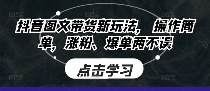 抖音图文带货新玩法， 操作简单，涨粉、爆单两不误宝哥轻创业_网络项目库_分享创业资讯_最新免费网络项目资源宝哥网创资源项目库