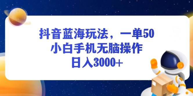 抖音蓝海玩法，一单50，小白手机无脑操作，日入3000宝哥轻创业_网络项目库_分享创业资讯_最新免费网络项目资源宝哥网创资源项目库