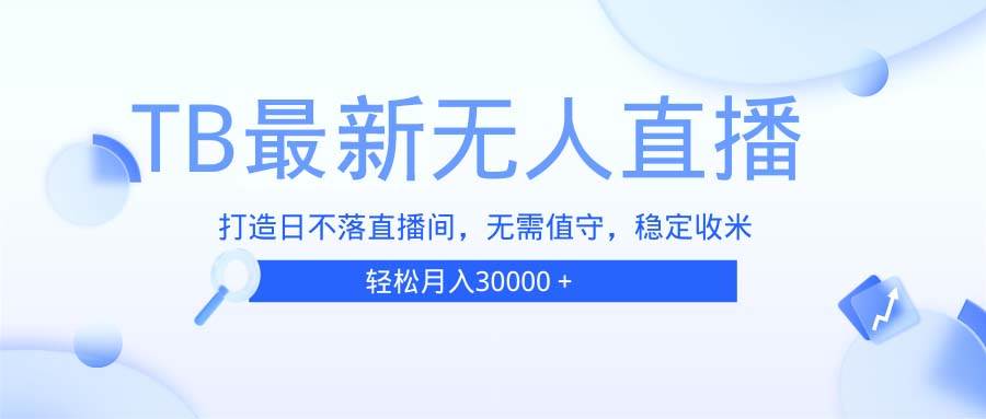 TB无人直播，打造日不落直播间，无需真人出镜，无需值守，打造日不落直…宝哥轻创业_网络项目库_分享创业资讯_最新网创免费网络项目资源宝哥网创资源项目库
